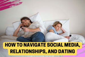 how to navigate social media, relationships, and dating Dating Safety Tips